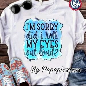SORRY, DID I ROLL MY 👀 EYES OUT LOUD? Handmade TSHIRT pepepizzazz